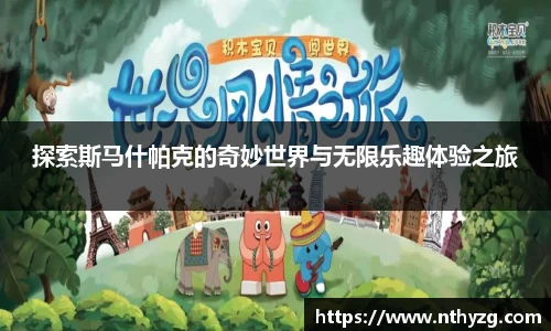 探索斯马什帕克的奇妙世界与无限乐趣体验之旅