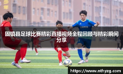 固镇县足球比赛精彩直播视频全程回顾与精彩瞬间分享